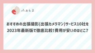おすすめの出張撮影(出張カメラマン)サービス10社を2023年最新版で徹底比較！費用が安いのはどこ？