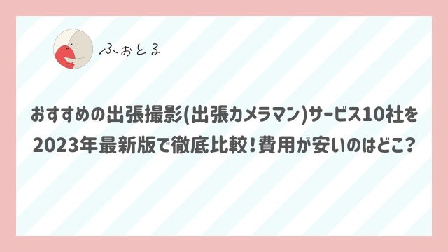 おすすめの出張撮影(出張カメラマン)サービス10社を2023年最新版で徹底比較！費用が安いのはどこ？