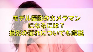 モデル撮影のカメラマンになるには？撮影の流れについても解説