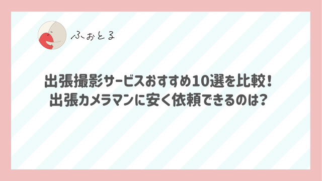 出張撮影サービスおすすめ10選を比較！出張カメラマンに安く依頼できるのは？