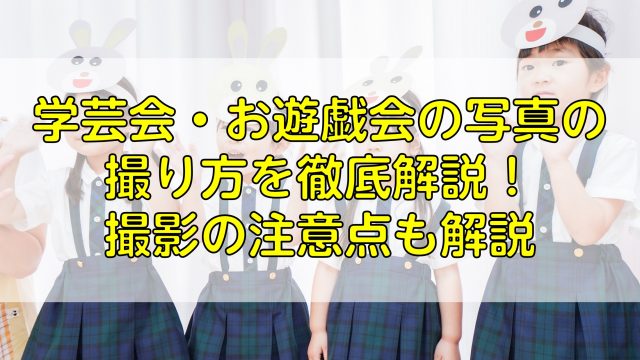 学芸会・お遊戯会の写真の撮り方を徹底解説！撮影の注意点も解説