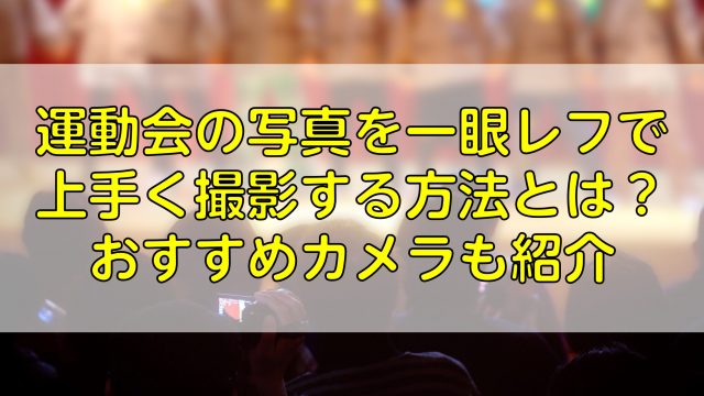 運動会の写真を一眼レフで上手く撮影する方法とは？おすすめカメラも紹介