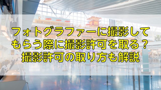 フォトグラファーに撮影してもらう際に撮影許可を取る？撮影許可の取り方も解説