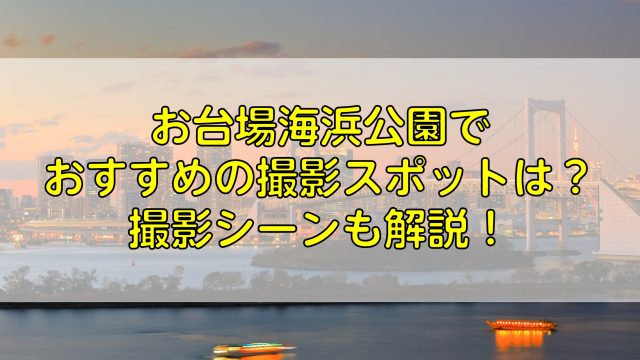 お台場海浜公園でおすすめの撮影スポットは 撮影シーンも解説 ふぉとるプラス 写真がもっと好きになる総合webメディア