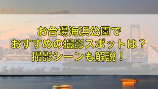 お台場海浜公園でおすすめの撮影スポットは？撮影シーンも解説！