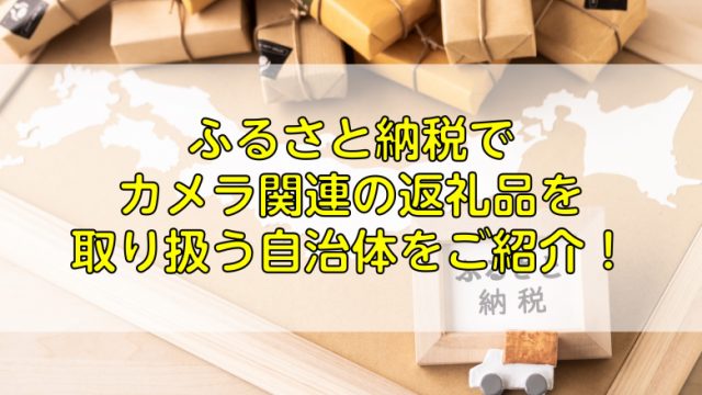 ふるさと納税でカメラ関連の返礼品を取り扱う自治体をご紹介！