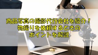 商品写真の撮影代行会社を紹介！物撮りを依頼するときのポイントを解説