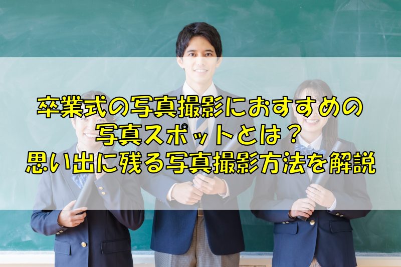 卒業式の写真撮影におすすめの写真スポットとは？思い出に残る写真撮影方法を解説