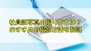 社員証写真の撮り方とは？おすすめの撮影方法を解説