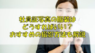 社員証写真の服装はどうすればいい？おすすめの撮影方法も解説