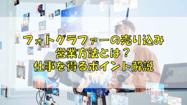 フォトグラファーの売り込み営業方法とは？仕事を得るポイント解説