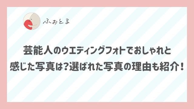 芸能人のウエディングフォトでおしゃれだと感じた写真は？選ばれた写真の理由も紹介！ (1)