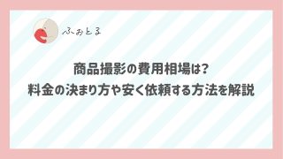 商品撮影の費用相場は？料金の決まり方や安く依頼する方法を解説