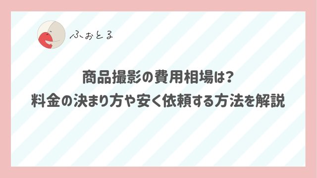 商品撮影の費用相場は？料金の決まり方や安く依頼する方法を解説
