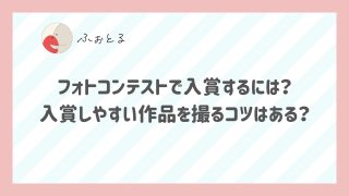 フォトコンテストで入賞するには？入賞しやすい作品を撮るコツはある？