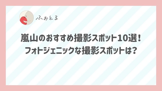 嵐山のおすすめ撮影スポット10選！フォトジェニックな撮影スポットは？