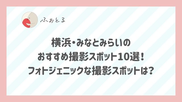 横浜・みなとみらいのおすすめ撮影スポット10選！フォトジェニックな撮影スポットは？