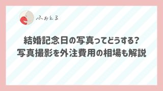 結婚記念日の写真ってどうする？写真撮影を外注費用の相場も解説