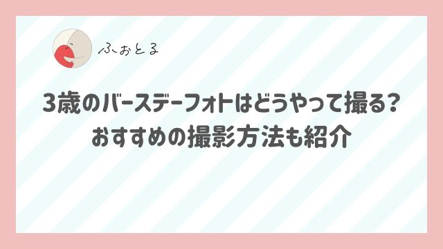 3歳のバースデーフォトはどうやって撮る？おすすめの撮影方法も紹介