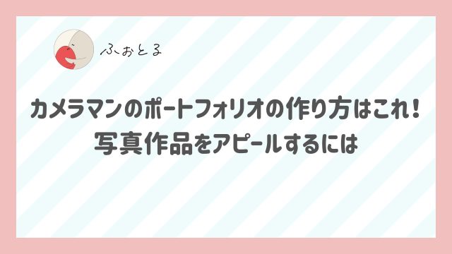 カメラマンのポートフォリオの作り方はこれ！写真作品をアピールするには