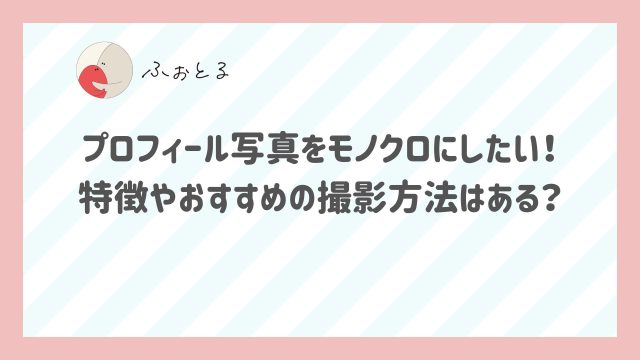 プロフィール写真をモノクロにしたい！特徴やおすすめの撮影方法はある？