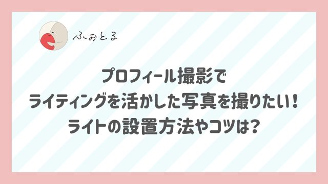 プロフィール撮影でライティングを活かした写真を撮りたい！ライトの設置方法やコツは？