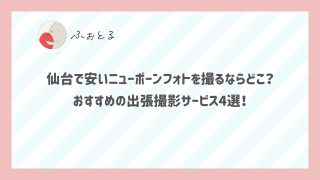 仙台で安いニューボーンフォトを撮るならどこ？おすすめの出張撮影サービス4選！