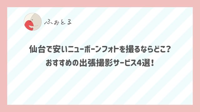 仙台で安いニューボーンフォトを撮るならどこ？おすすめの出張撮影サービス4選！