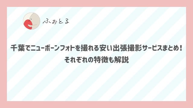 千葉でニューボーンフォトを撮れる安い出張撮影サービスまとめ！それぞれの特徴も解説