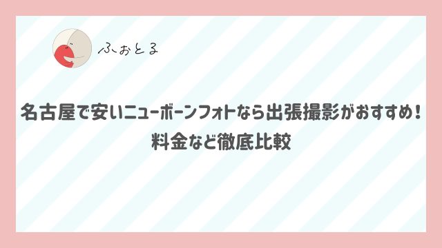 名古屋で安いニューボーンフォトなら出張撮影がおすすめ！料金など徹底比較