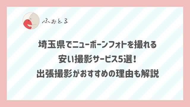 埼玉県でニューボーンフォトを撮れる安い撮影サービス5選！出張撮影がおすすめの理由も解説