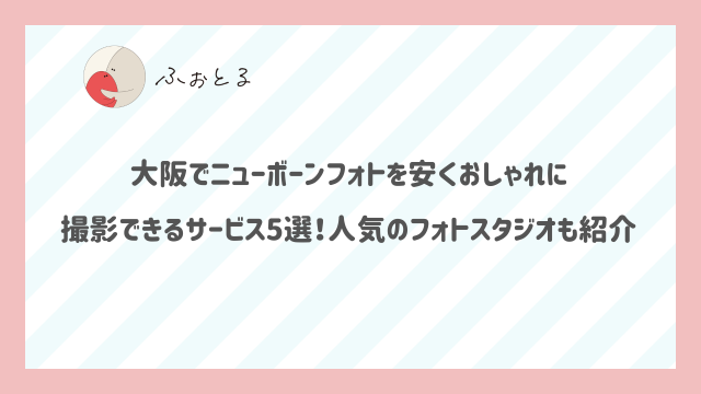 大阪でニューボーンフォトを安くおしゃれに撮影できるサービス5選！人気のフォトスタジオも紹介