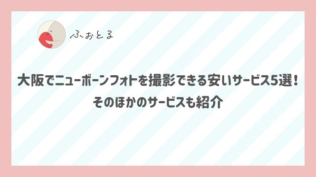 大阪でニューボーンフォトを撮影できる安いサービス5選！そのほかのサービスも紹介