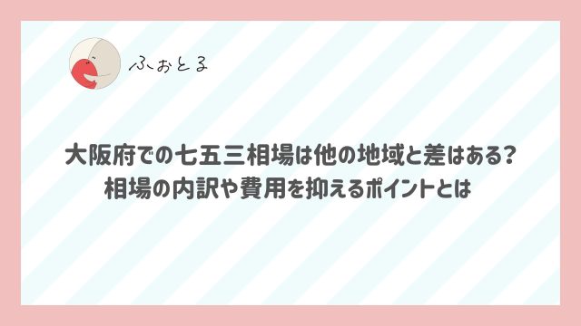 大阪府での七五三相場は他の地域と差はある？相場の内訳や費用を抑えるポイントとは