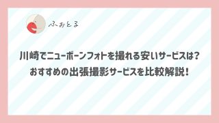 川崎でニューボーンフォトを撮れる安いサービスは？おすすめの出張撮影サービスを比較解説！ (1)