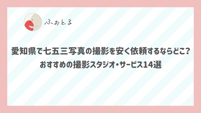 愛知県で七五三写真の撮影を安く依頼するならどこ？おすすめの撮影スタジオ・サービス14選