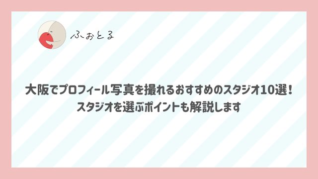 大阪でプロフィール写真を撮れるおすすめのスタジオ10選！スタジオを選ぶポイントも解説します