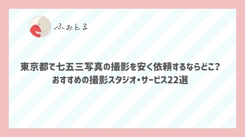 東京都で七五三写真の撮影を安く依頼するならどこ？おすすめの撮影スタジオ/写真館/サービス22選