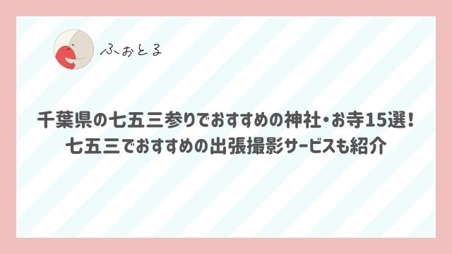 千葉県の七五三参りでおすすめの神社・お寺15選！七五三でおすすめの出張撮影サービスも紹介