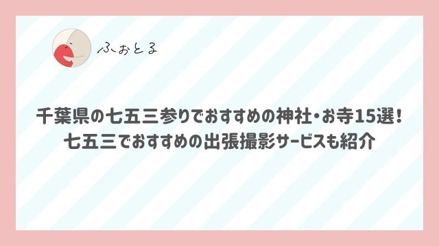 千葉県の七五三参りでおすすめの神社・お寺15選！七五三でおすすめの出張撮影サービスも紹介