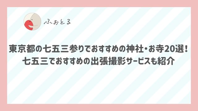 東京都の七五三参りでおすすめの神社・お寺20選！七五三でおすすめの出張撮影サービスも紹介