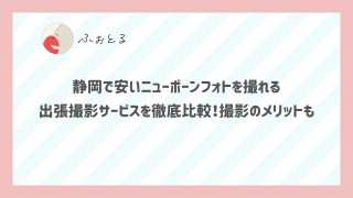 静岡で安いニューボーンフォトを撮れる出張撮影サービスを徹底比較！撮影のメリットも