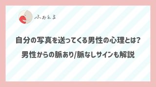 自分の写真を送ってくる男性の心理とは？男性からの脈あり/脈なしサインも解説