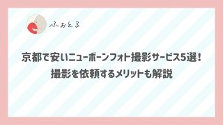 京都で安いニューボーンフォト撮影サービス5選！撮影を依頼するメリットも解説