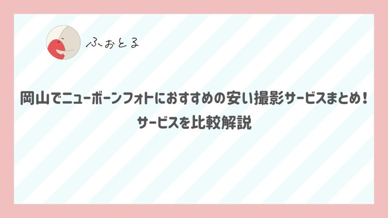 岡山でニューボーンフォトにおすすめの安い撮影サービスまとめ！サービスを比較解説
