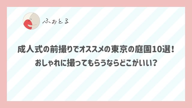 成人式の前撮りでオススメの東京の庭園10選！おしゃれに撮ってもらうならどこがいい？