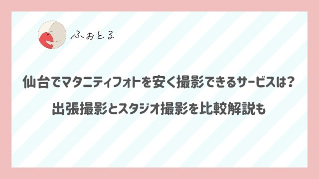 仙台でマタニティフォトを安く撮影できるサービスは？出張撮影とスタジオ撮影を比較解説も