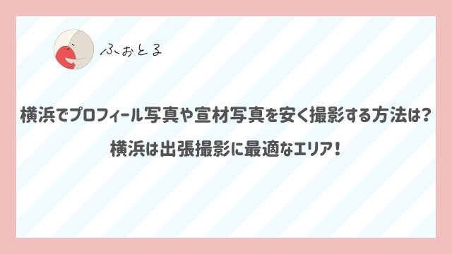 横浜でプロフィール写真や宣材写真を安く撮影する方法は？横浜は出張撮影に最適なエリア！