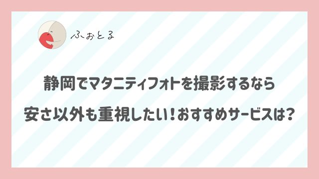 静岡でマタニティフォトを撮影するなら安さ以外も重視したい！おすすめサービスは？