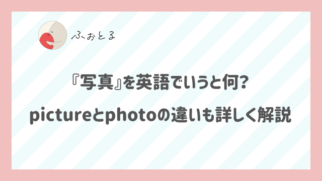 『写真』を英語でいうと何？pictureとphotoの違いも詳しく解説